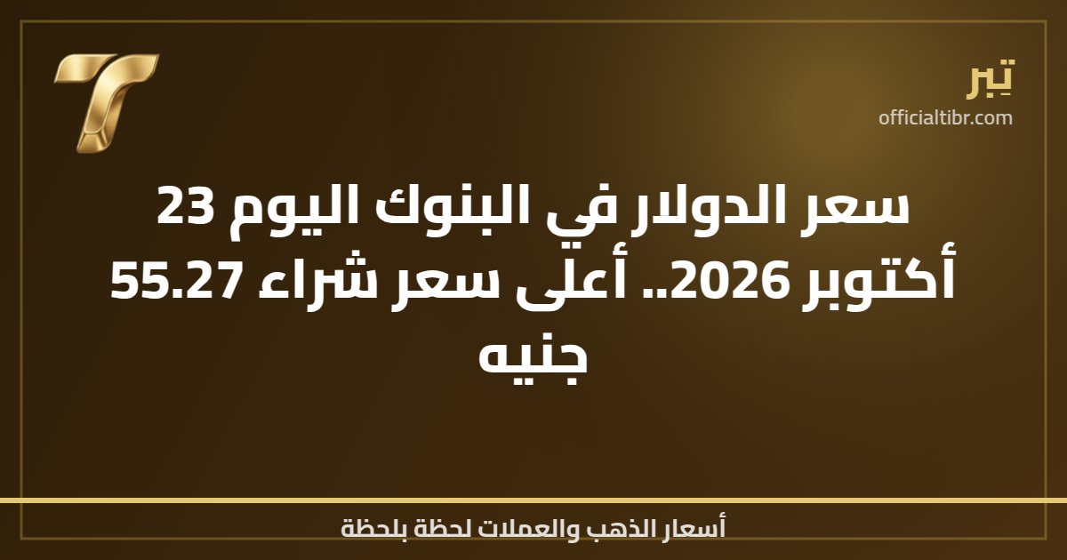 سعر الدولار في البنوك اليوم 23 أكتوبر 2026.. أعلى سعر شراء 55.27 جنيه