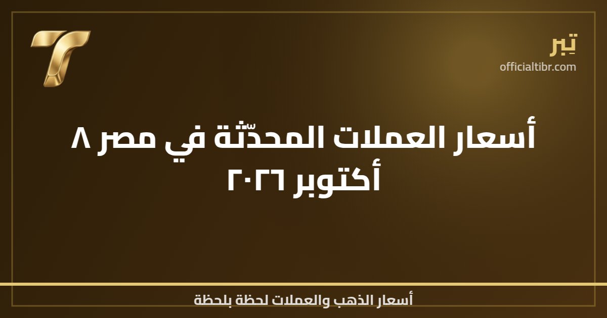 أسعار العملات المحدّثة في مصر ٨ أكتوبر ٢٠٢٦
