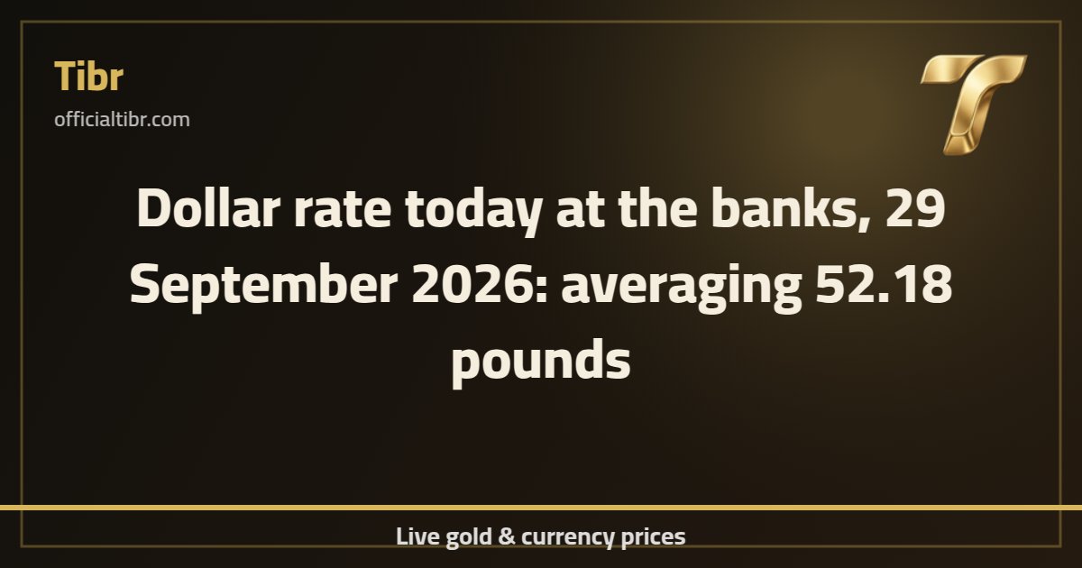 Dollar rate today at the banks, 29 September 2026: averaging 52.18 pounds