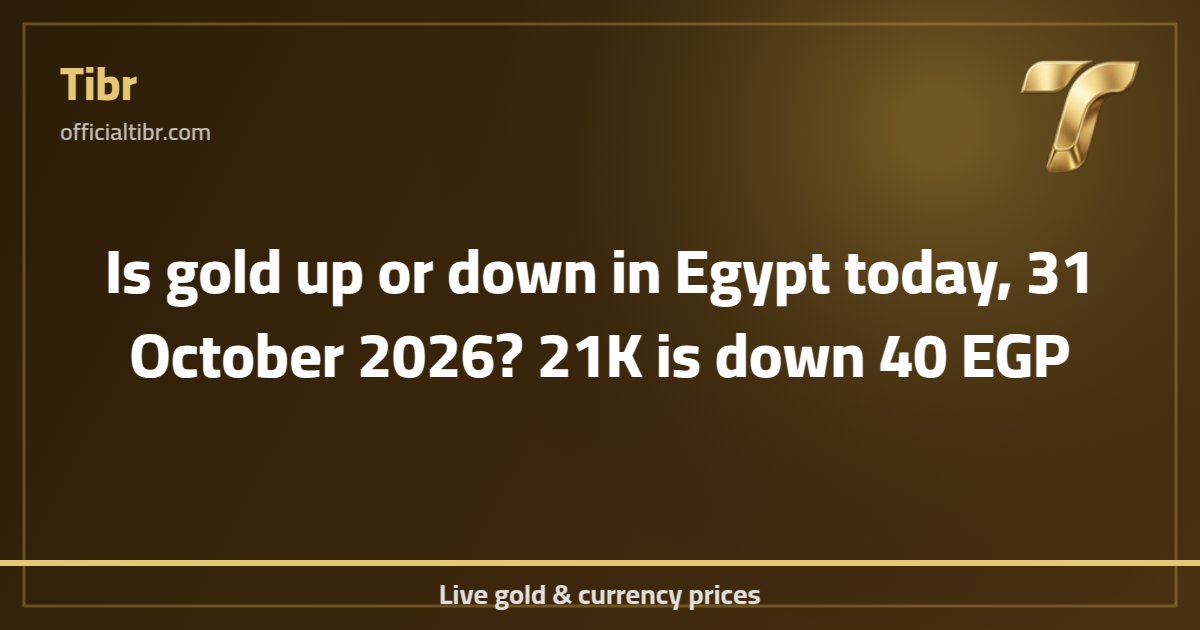 Is gold up or down in Egypt today, 31 October 2026? 21K is down 40 EGP