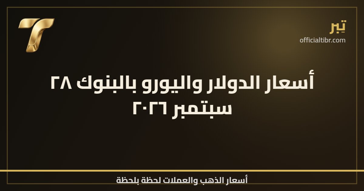 أسعار الدولار واليورو بالبنوك ٢٨ سبتمبر ٢٠٢٦