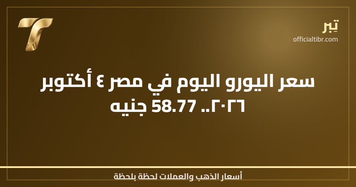 سعر اليورو اليوم في مصر ٤ أكتوبر ٢٠٢٦.. 58.77 جنيه