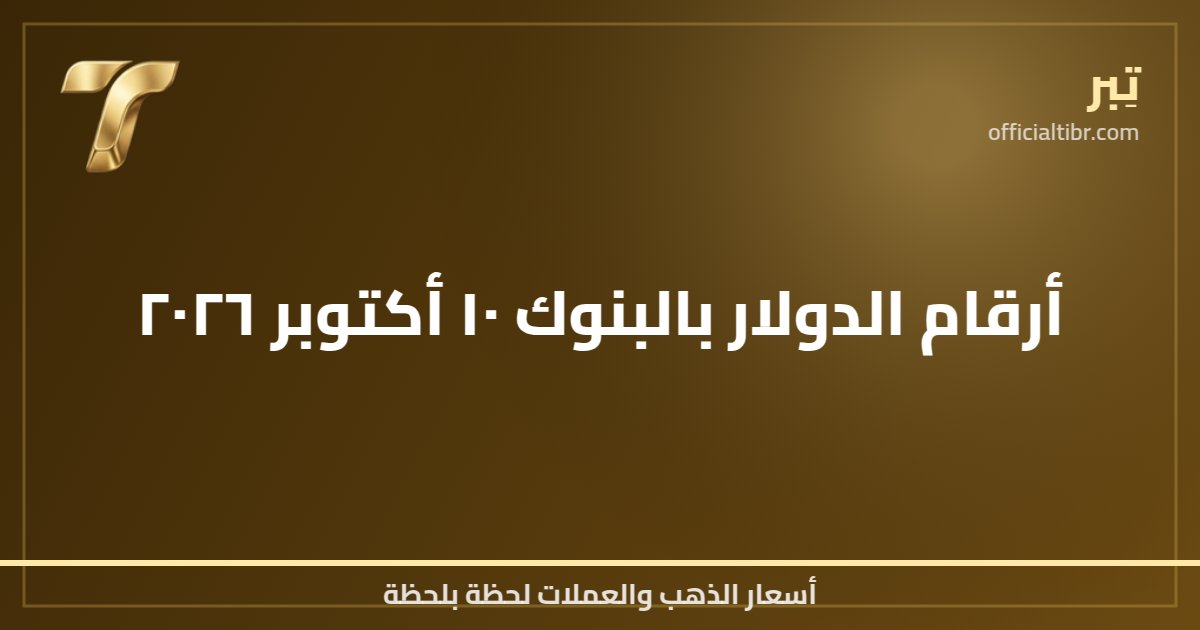 أرقام الدولار بالبنوك ١٠ أكتوبر ٢٠٢٦