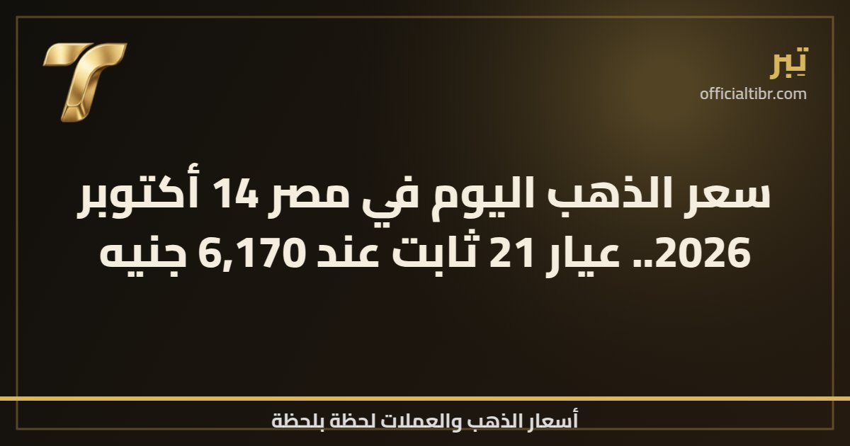 سعر الذهب اليوم في مصر 14 أكتوبر 2026.. عيار 21 ثابت عند 6,170 جنيه