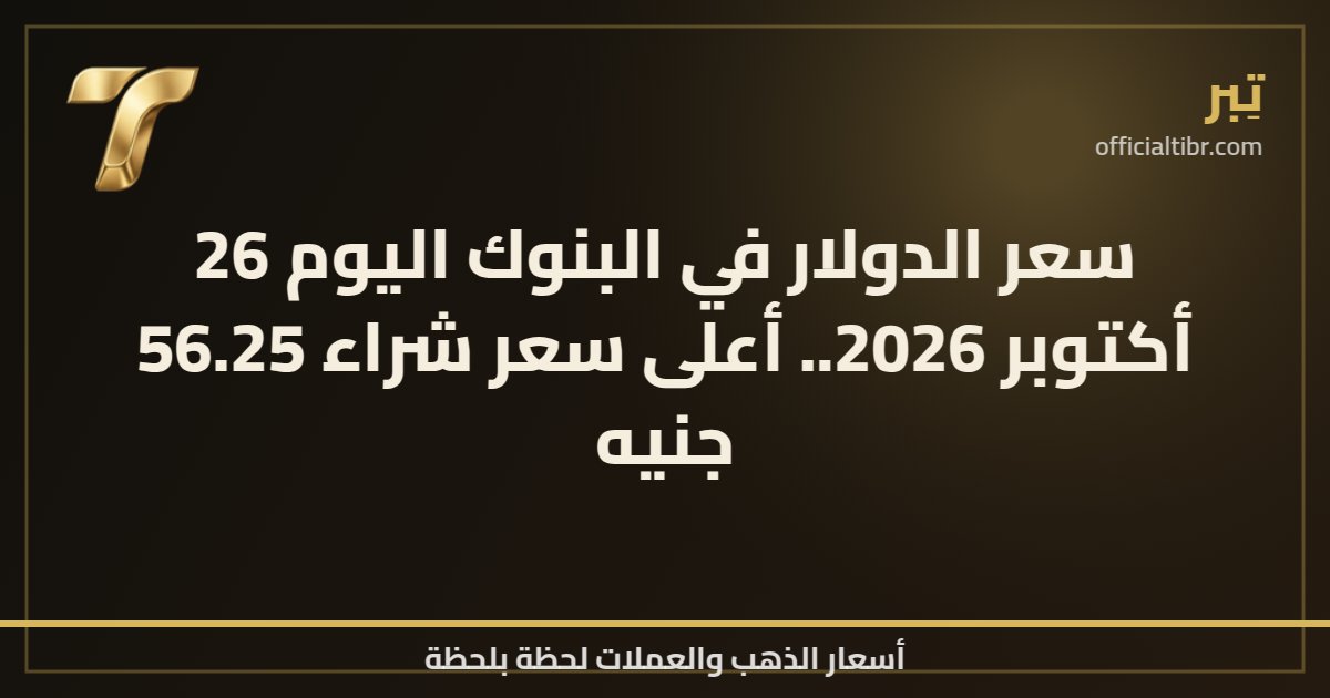 سعر الدولار في البنوك اليوم 26 أكتوبر 2026.. أعلى سعر شراء 56.25 جنيه