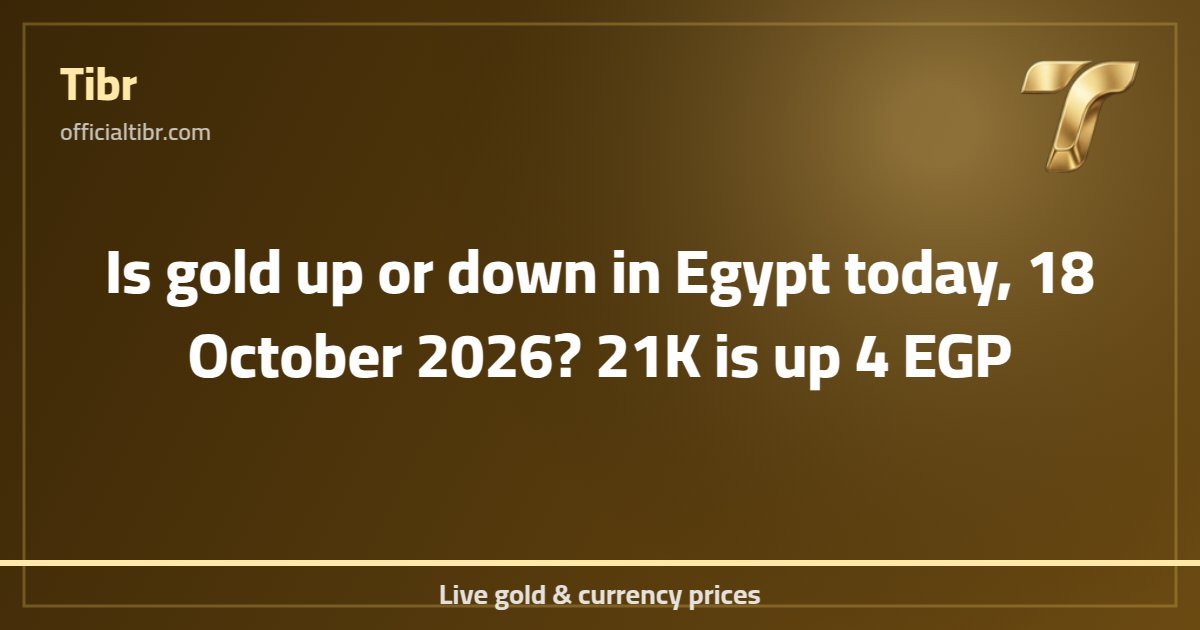 Is gold up or down in Egypt today, 18 October 2026? 21K is up 4 EGP