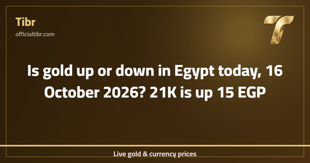 Is gold up or down in Egypt today, 16 October 2026? 21K is up 15 EGP