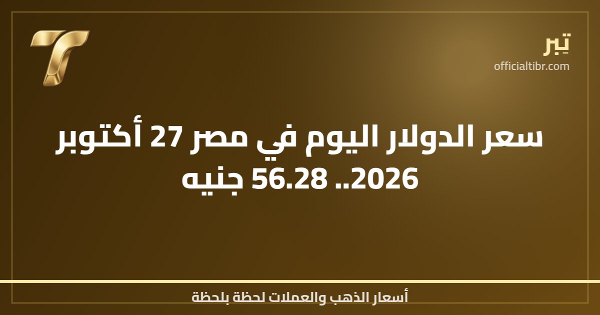 سعر الدولار اليوم في مصر 27 أكتوبر 2026.. 56.28 جنيه
