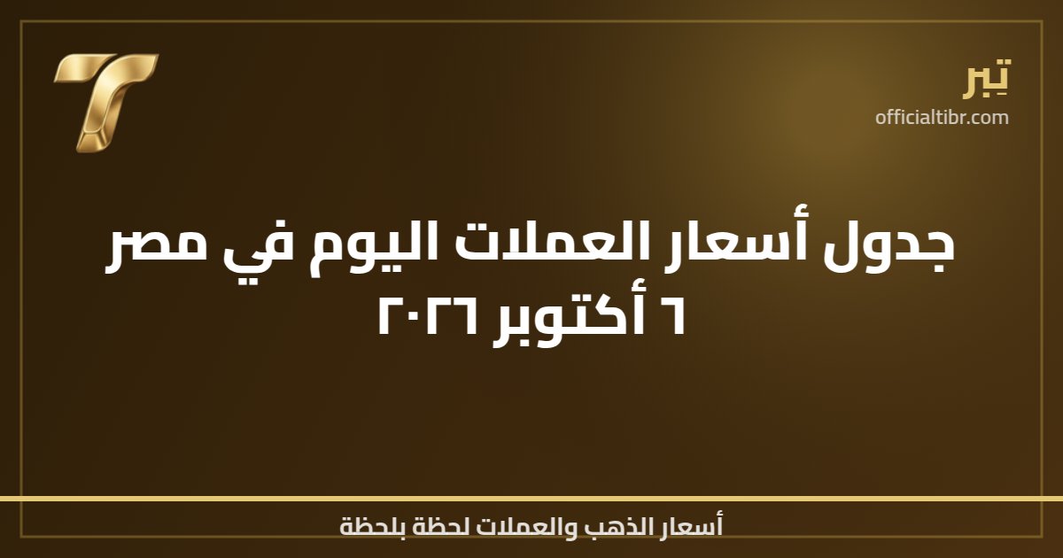 جدول أسعار العملات اليوم في مصر ٦ أكتوبر ٢٠٢٦