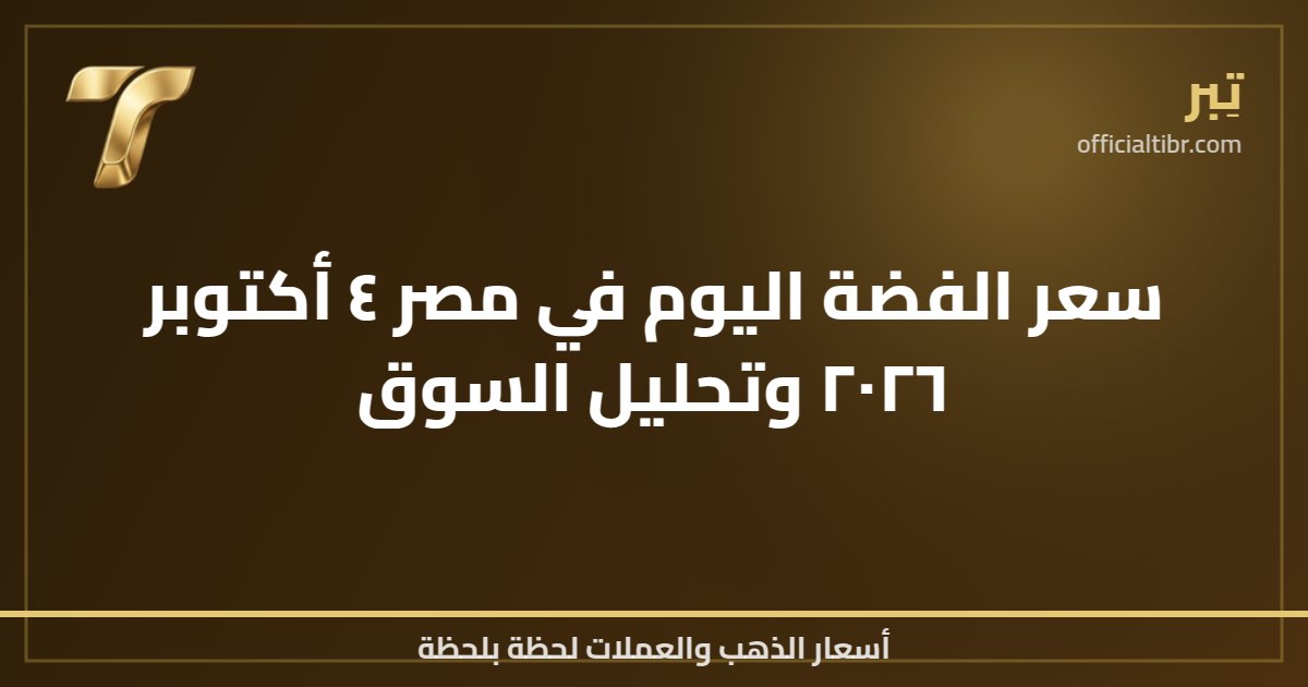 سعر الفضة اليوم في مصر ٤ أكتوبر ٢٠٢٦ وتحليل السوق