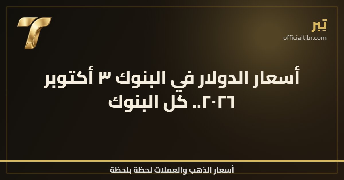 أسعار الدولار في البنوك ٣ أكتوبر ٢٠٢٦.. كل البنوك