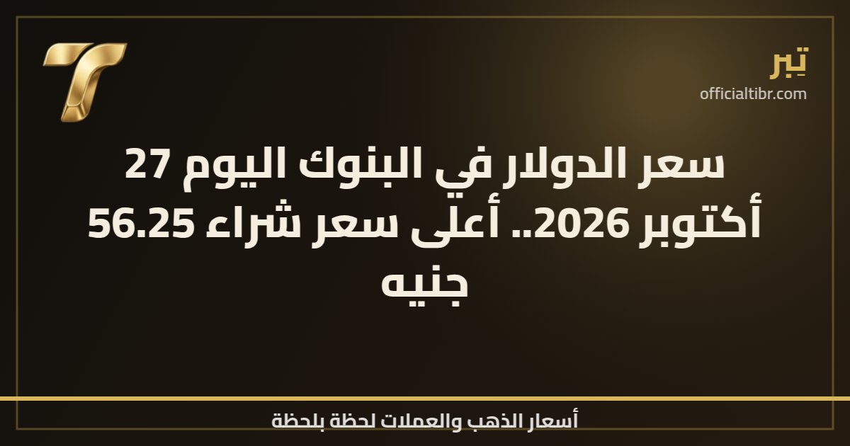 سعر الدولار في البنوك اليوم 27 أكتوبر 2026.. أعلى سعر شراء 56.25 جنيه