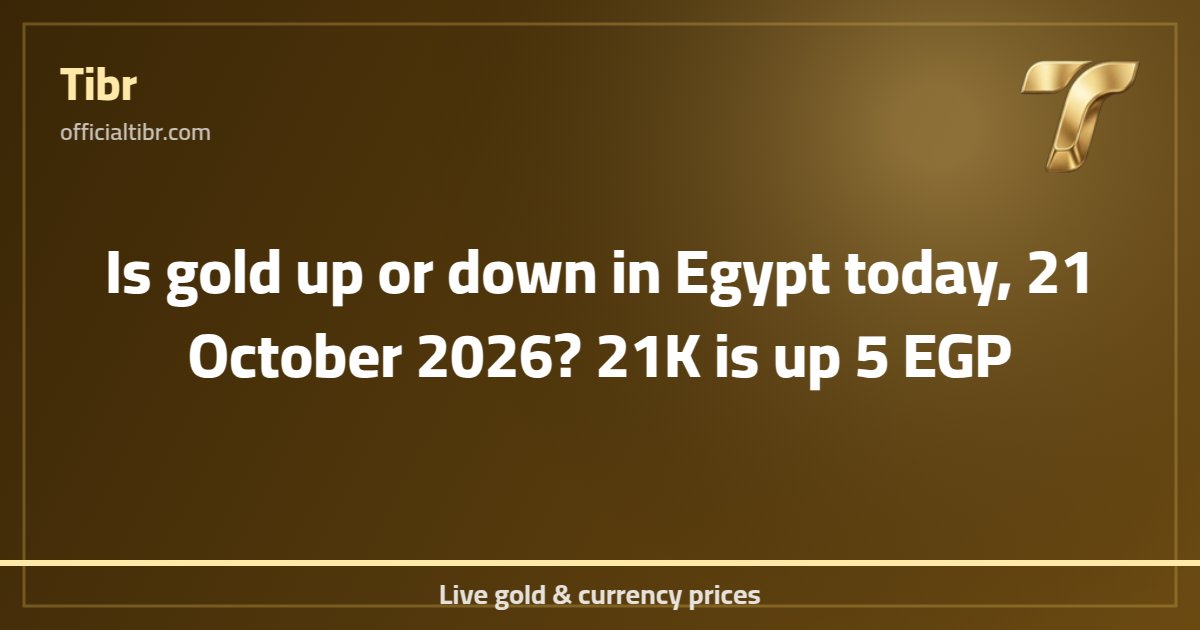 Is gold up or down in Egypt today, 21 October 2026? 21K is up 5 EGP