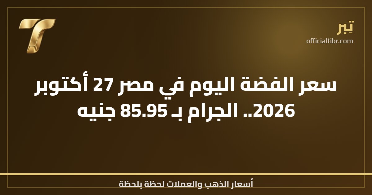 سعر الفضة اليوم في مصر 27 أكتوبر 2026.. الجرام بـ 85.95 جنيه