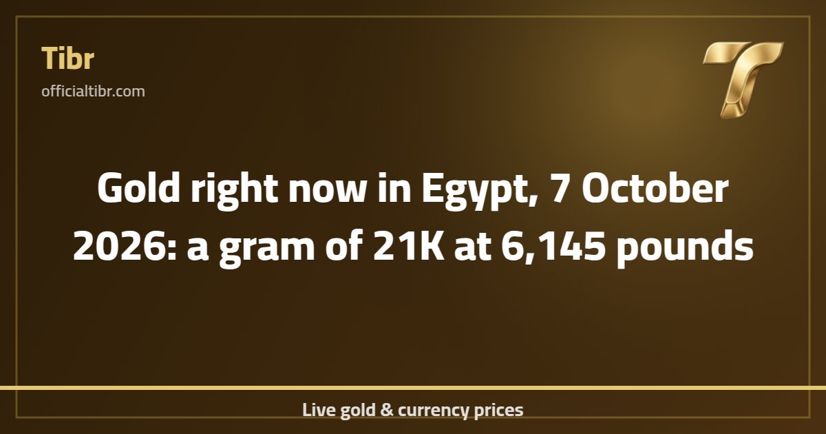 Gold right now in Egypt, 7 October 2026: a gram of 21K at 6,145 pounds