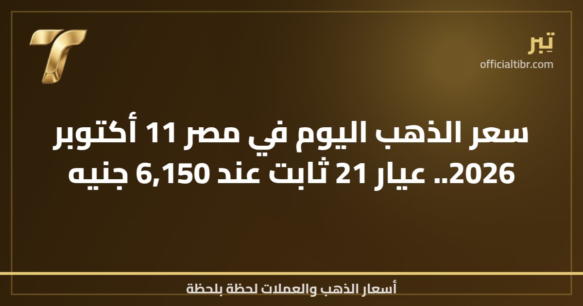 سعر الذهب اليوم في مصر 11 أكتوبر 2026.. عيار 21 ثابت عند 6,150 جنيه