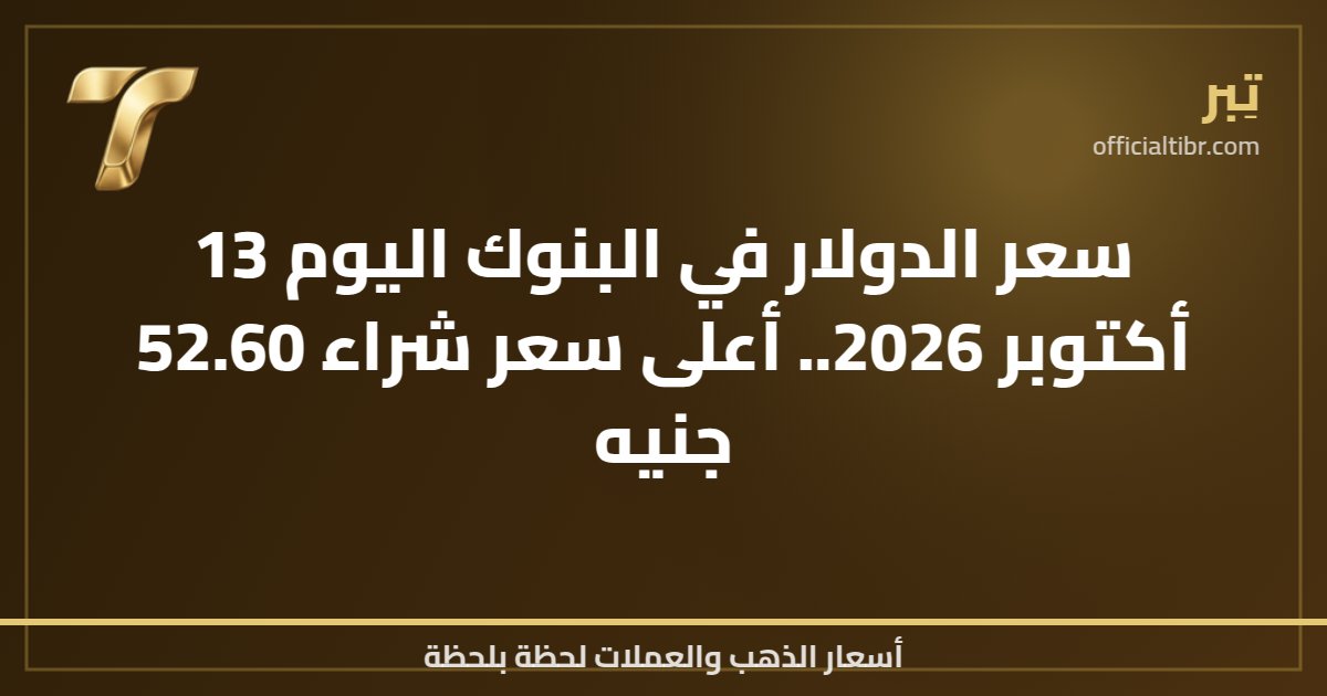 سعر الدولار في البنوك اليوم 13 أكتوبر 2026.. أعلى سعر شراء 52.60 جنيه