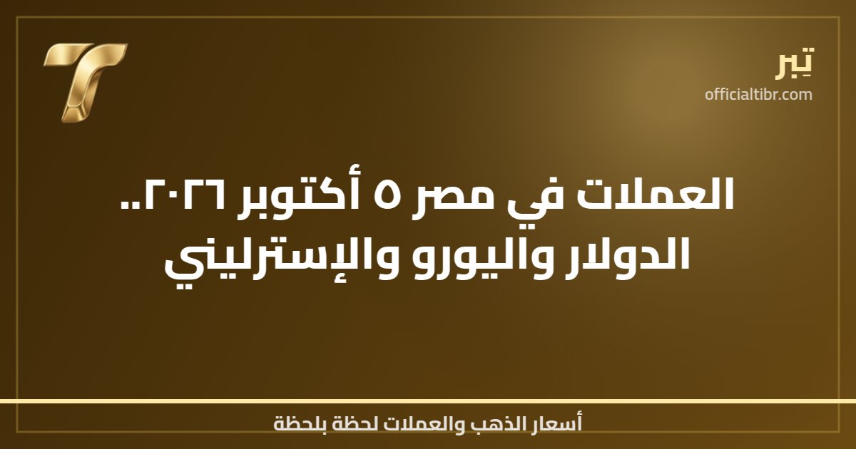 العملات في مصر ٥ أكتوبر ٢٠٢٦.. الدولار واليورو والإسترليني