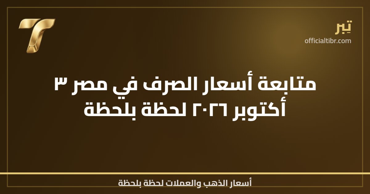 متابعة أسعار الصرف في مصر ٣ أكتوبر ٢٠٢٦ لحظة بلحظة
