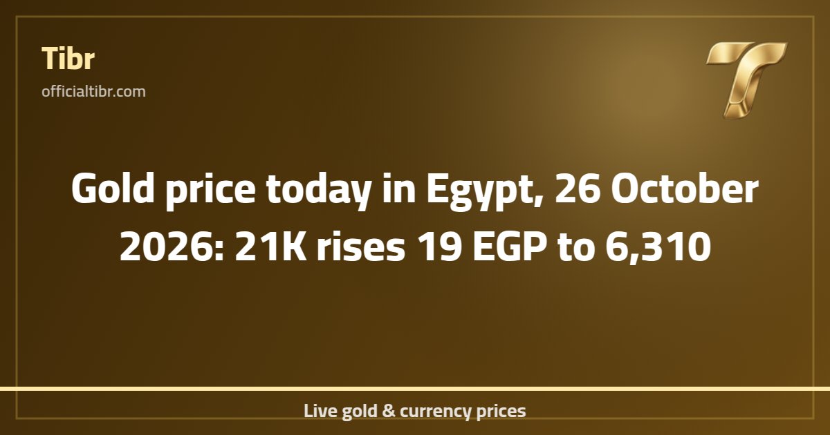 Gold price today in Egypt, 26 October 2026: 21K rises 19 EGP to 6,310
