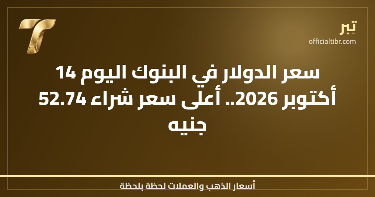 سعر الدولار في البنوك اليوم 14 أكتوبر 2026.. أعلى سعر شراء 52.74 جنيه