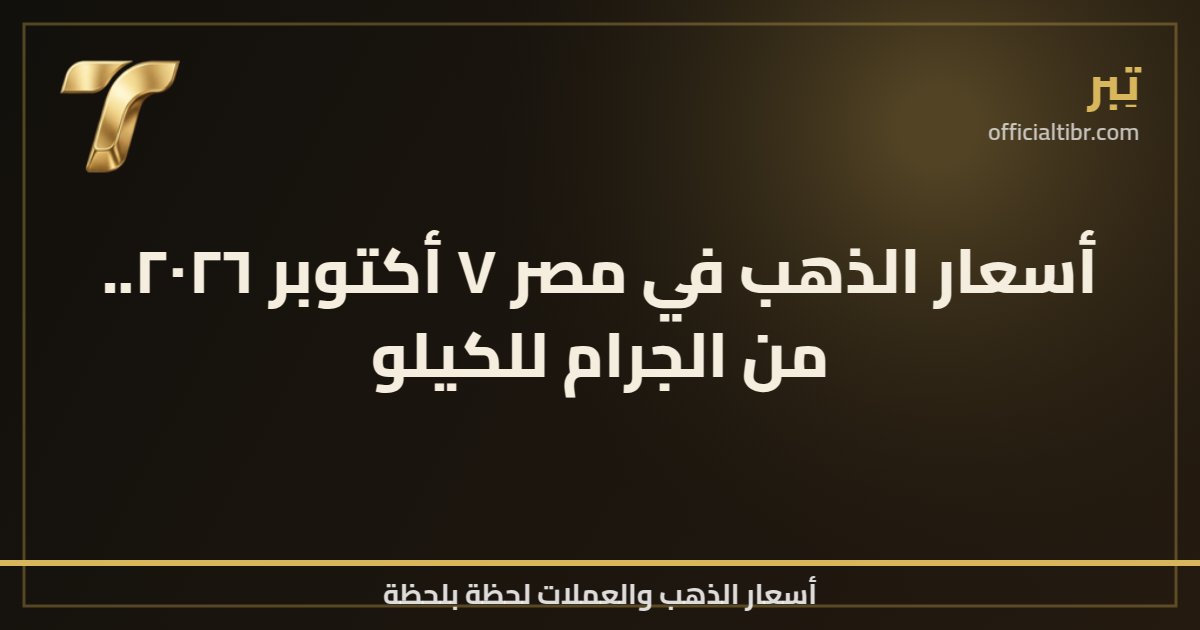 أسعار الذهب في مصر ٧ أكتوبر ٢٠٢٦.. من الجرام للكيلو
