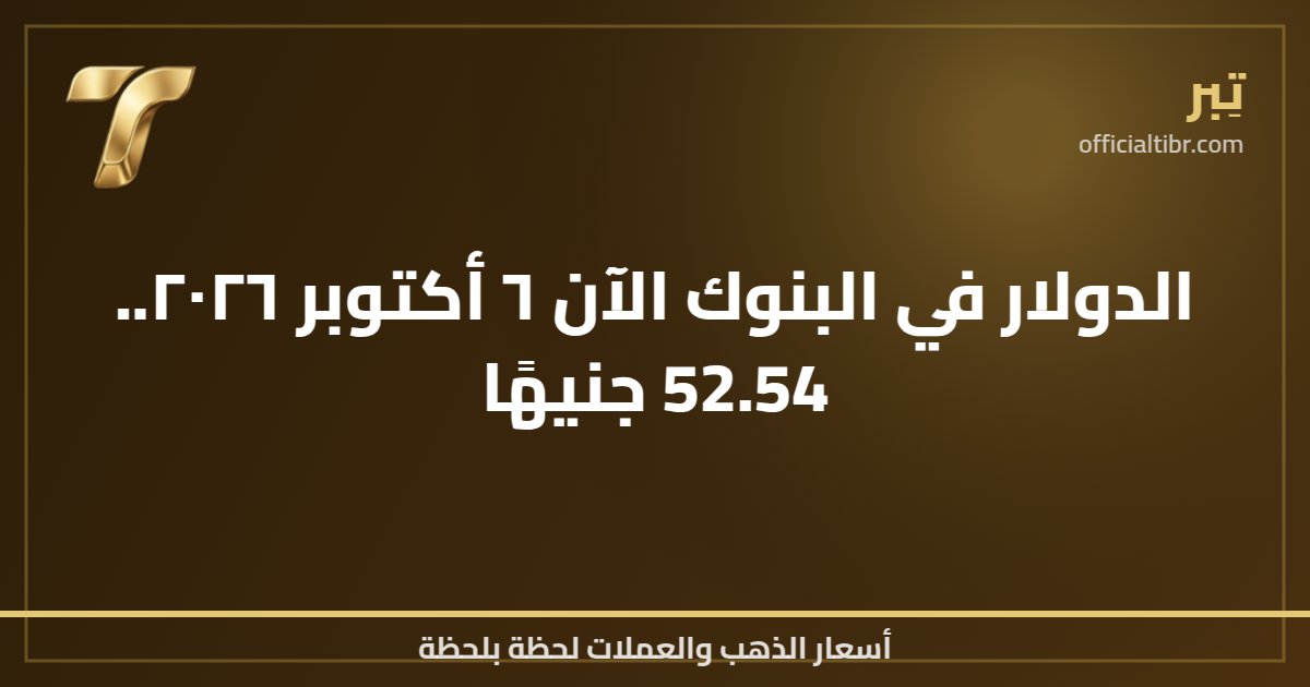 الدولار في البنوك الآن ٦ أكتوبر ٢٠٢٦.. 52.54 جنيهًا