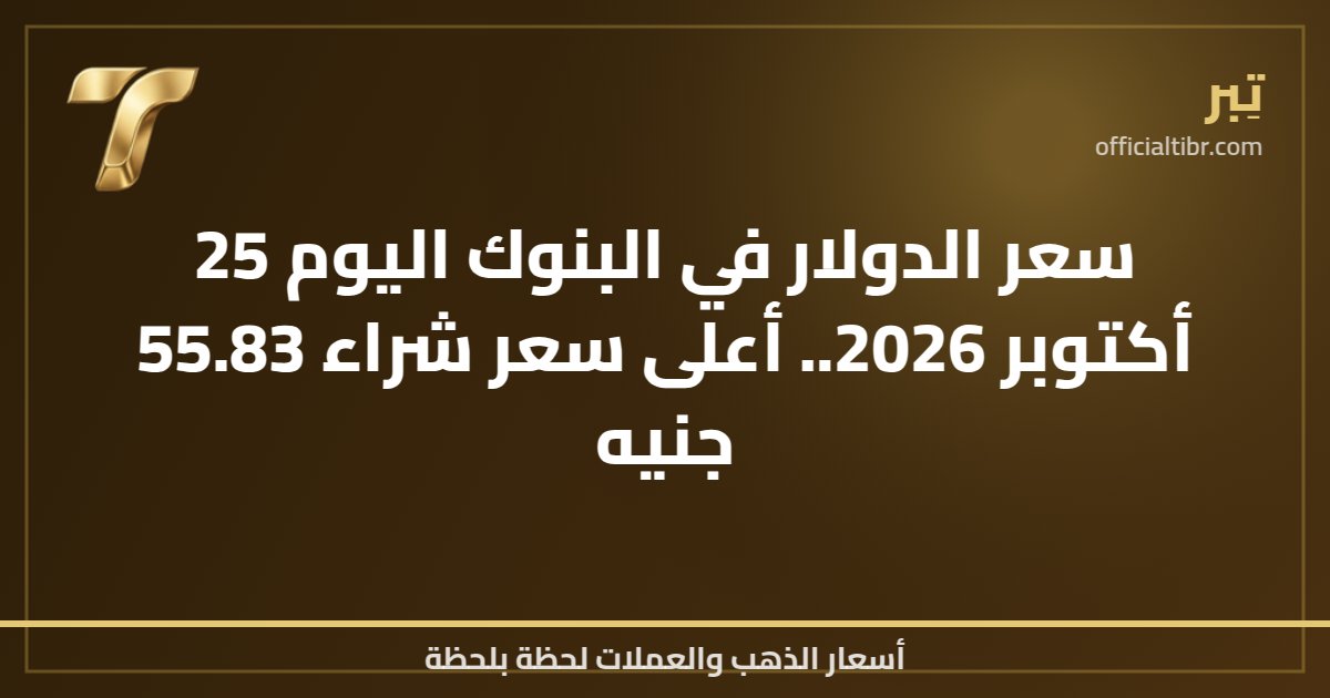 سعر الدولار في البنوك اليوم 25 أكتوبر 2026.. أعلى سعر شراء 55.83 جنيه
