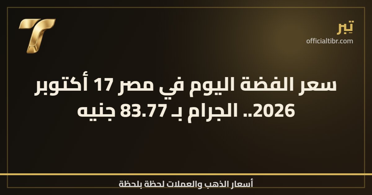 سعر الفضة اليوم في مصر 17 أكتوبر 2026.. الجرام بـ 83.77 جنيه