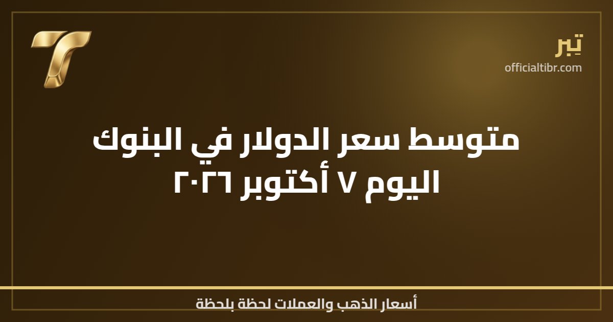 متوسط سعر الدولار في البنوك اليوم ٧ أكتوبر ٢٠٢٦