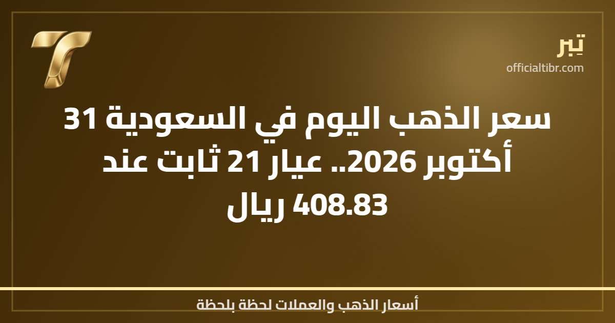 سعر الذهب اليوم في السعودية 31 أكتوبر 2026.. عيار 21 ثابت عند 408.83 ريال