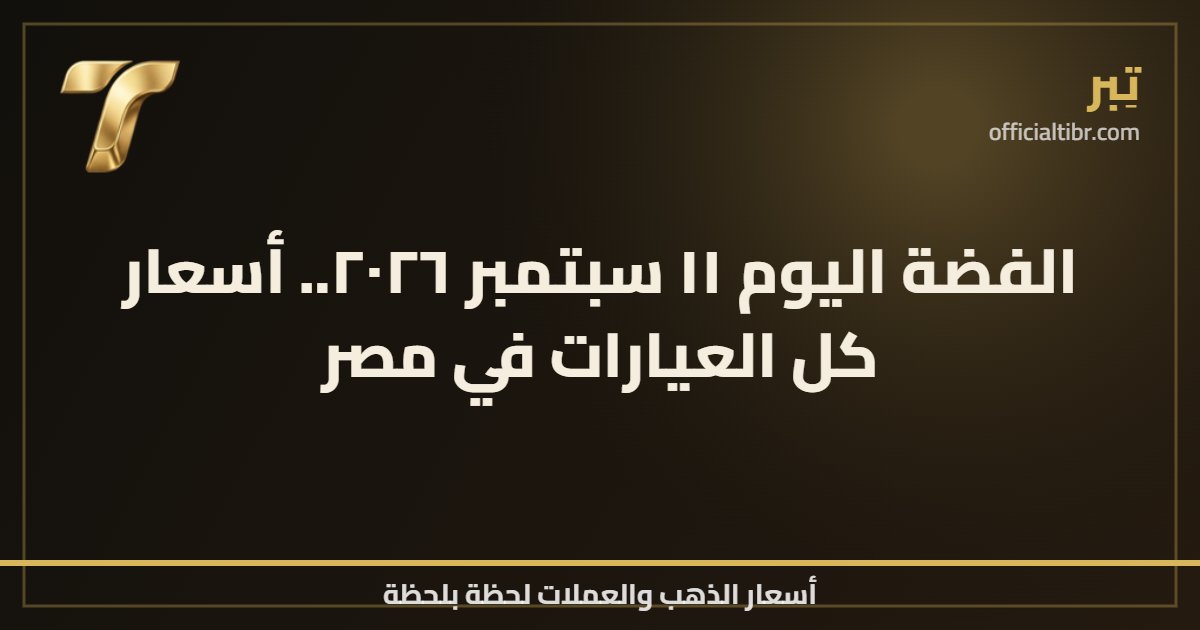 الفضة اليوم ١١ سبتمبر ٢٠٢٦.. أسعار كل العيارات في مصر