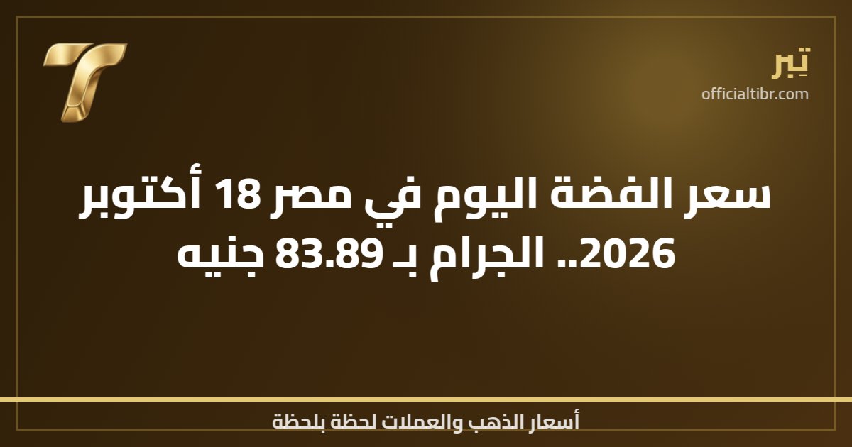 سعر الفضة اليوم في مصر 18 أكتوبر 2026.. الجرام بـ 83.89 جنيه