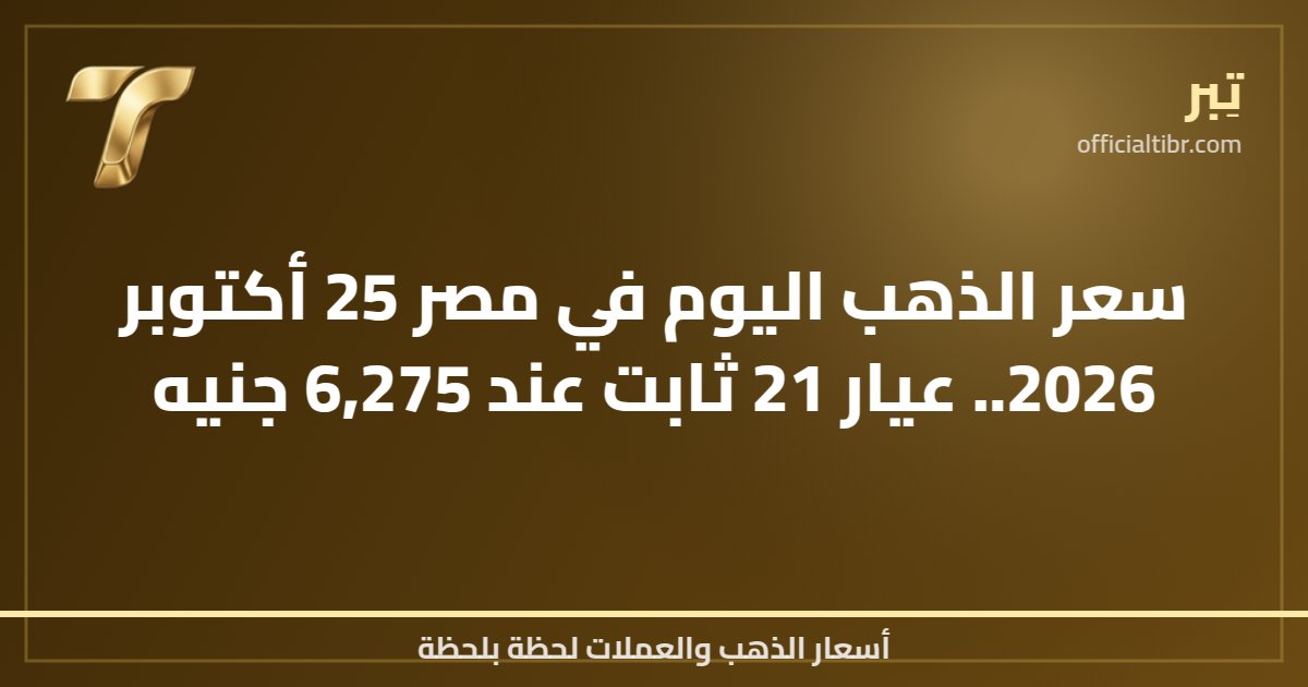 سعر الذهب اليوم في مصر 25 أكتوبر 2026.. عيار 21 ثابت عند 6,275 جنيه