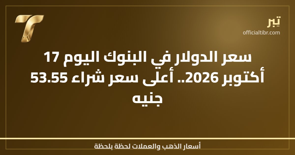 سعر الدولار في البنوك اليوم 17 أكتوبر 2026.. أعلى سعر شراء 53.55 جنيه