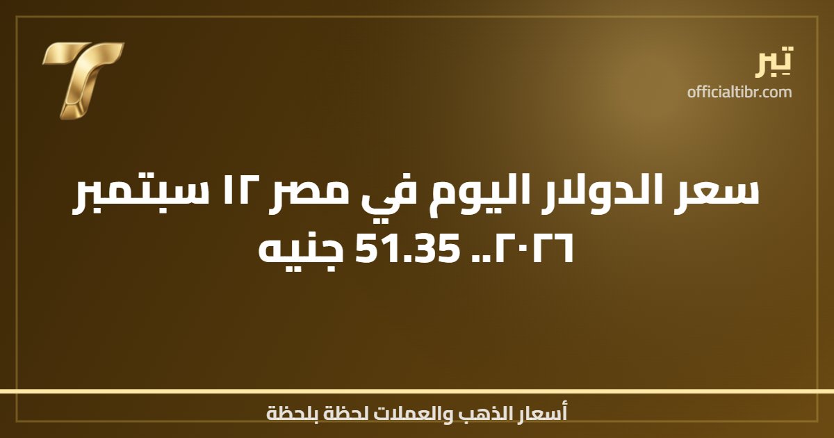 سعر الدولار اليوم في مصر ١٢ سبتمبر ٢٠٢٦.. 51.35 جنيه