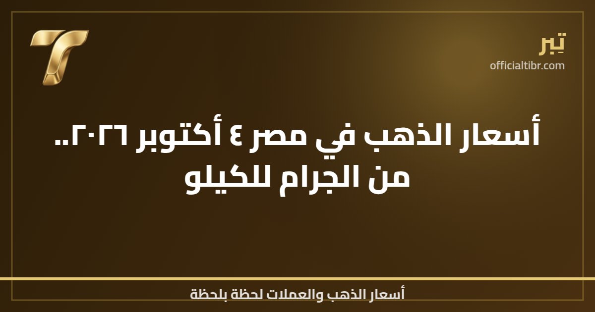 أسعار الذهب في مصر ٤ أكتوبر ٢٠٢٦.. من الجرام للكيلو