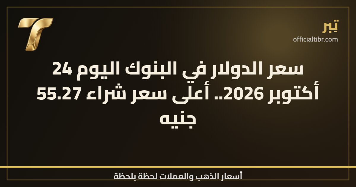 سعر الدولار في البنوك اليوم 24 أكتوبر 2026.. أعلى سعر شراء 55.27 جنيه