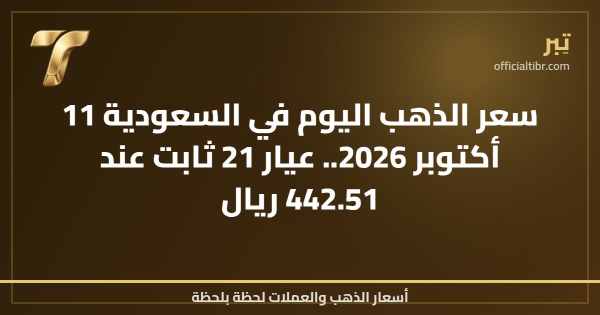 سعر الذهب اليوم في السعودية 11 أكتوبر 2026.. عيار 21 ثابت عند 442.51 ريال