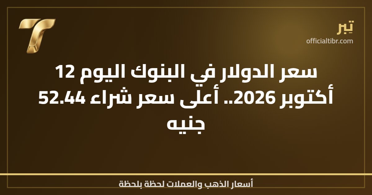 سعر الدولار في البنوك اليوم 12 أكتوبر 2026.. أعلى سعر شراء 52.44 جنيه