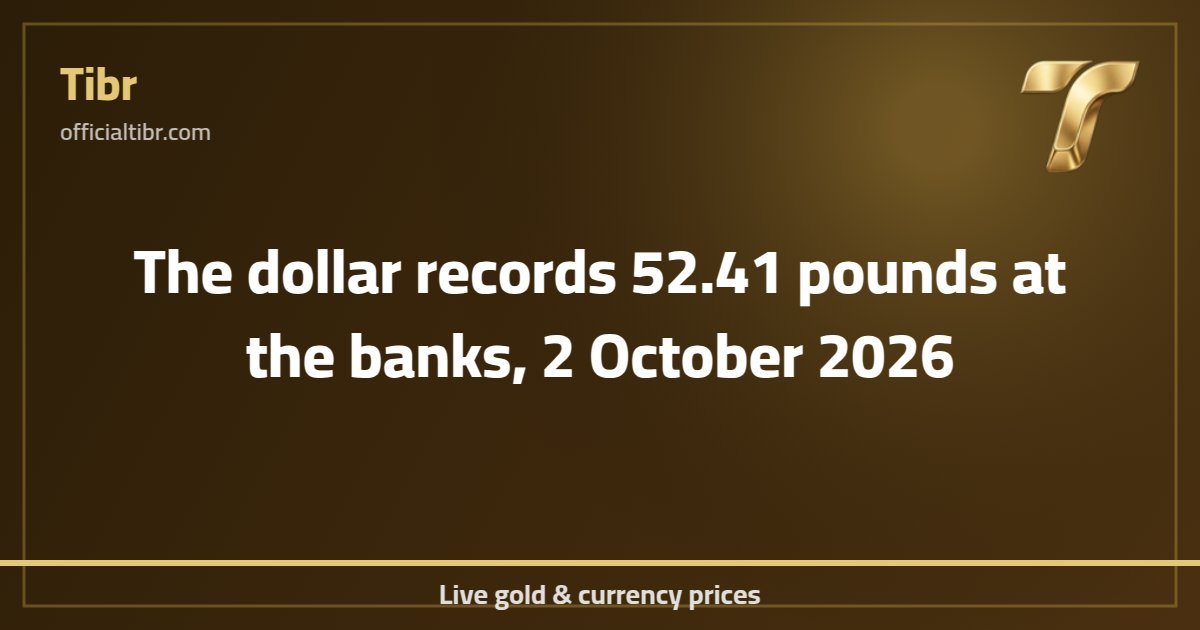 The dollar records 52.41 pounds at the banks, 2 October 2026