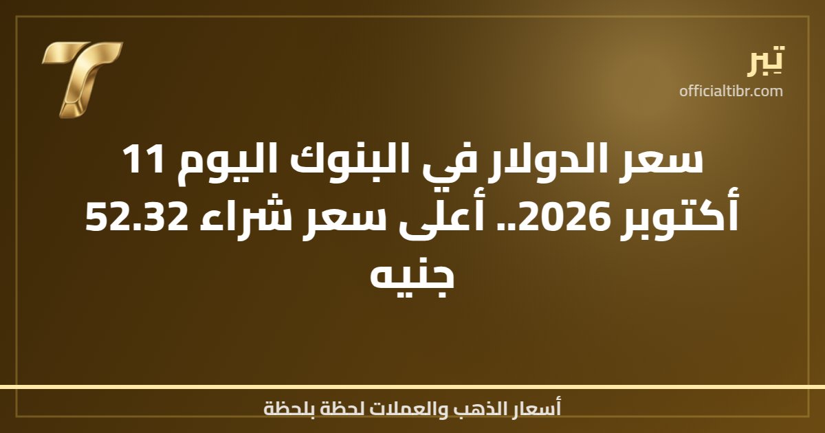 سعر الدولار في البنوك اليوم 11 أكتوبر 2026.. أعلى سعر شراء 52.32 جنيه