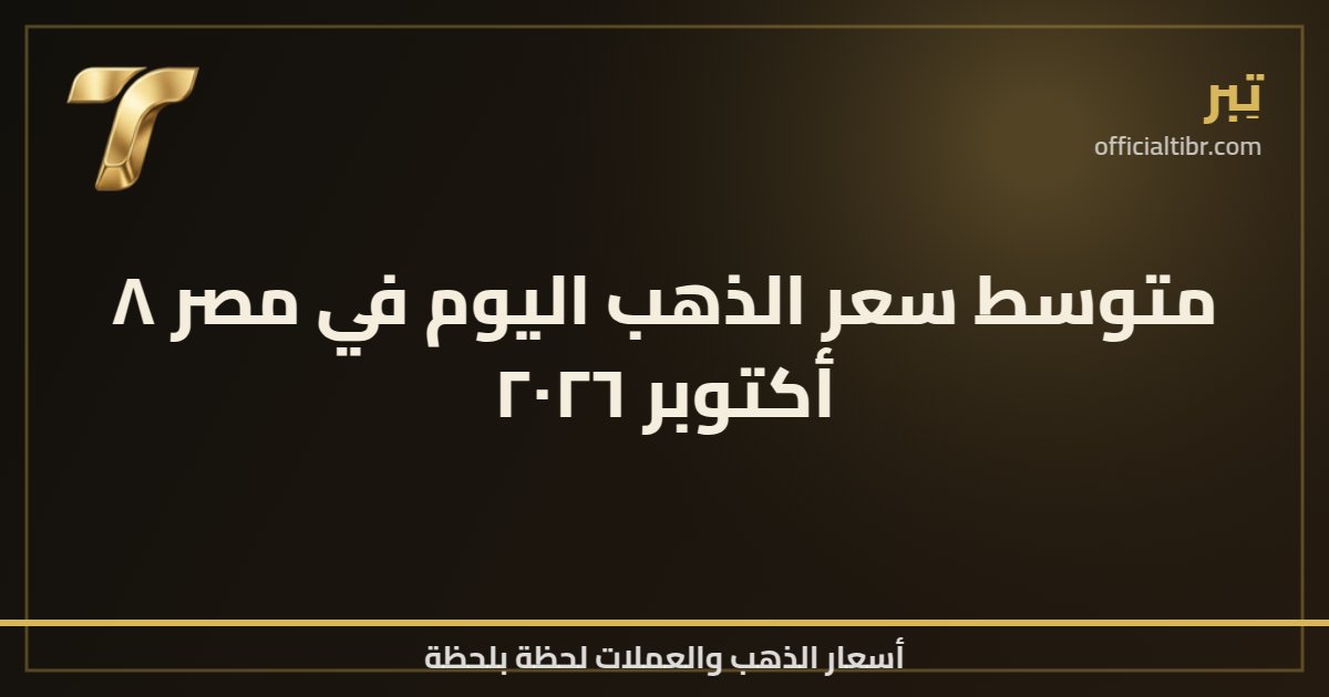 متوسط سعر الذهب اليوم في مصر ٨ أكتوبر ٢٠٢٦