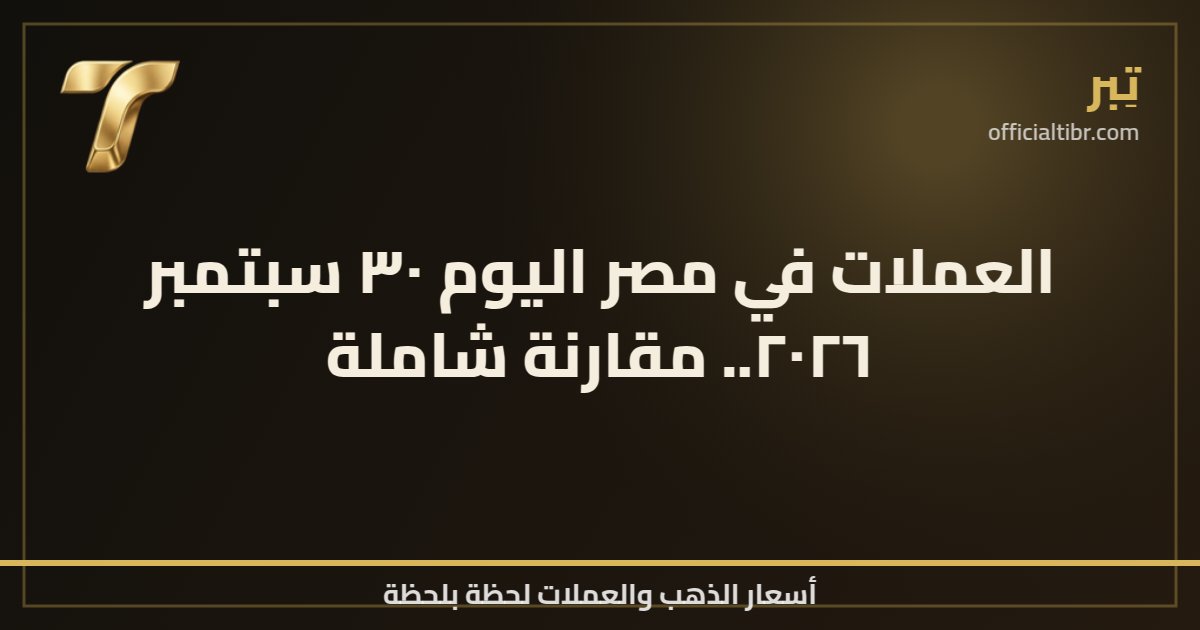 العملات في مصر اليوم ٣٠ سبتمبر ٢٠٢٦.. مقارنة شاملة
